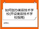 如何创办美容技术学校(开设美容技术学校指南)