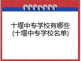 十堰中专学校有哪些(十堰中专学校名单)