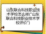 山东联合科技职业技术学校怎么样("山东联合科技职业技术学校评价")