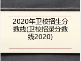 2020年卫校招生分数线(卫校招录分数线2020)