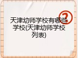 天津幼师学校有哪些学校(天津幼师学校列表)