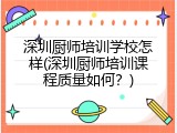 深圳厨师培训学校怎样(深圳厨师培训课程质量如何？)