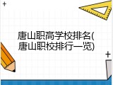 唐山职高学校排名(唐山职校排行一览)