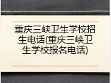 重庆三峡卫生学校招生电话(重庆三峡卫生学校报名电话)