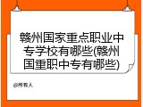 赣州国家重点职业中专学校有哪些(赣州国重职中专有哪些)