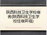 陕西科技卫生学校宿舍(陕西科技卫生学校住宿环境)