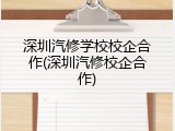 深圳汽修学校校企合作(深圳汽修校企合作)