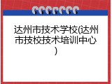 达州市技术学校(达州市技校技术培训中心)