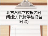 北方汽修学校报名时间(北方汽修学校报名时段)