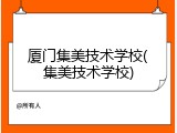 厦门集美技术学校(集美技术学校)