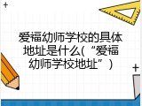 爱福幼师学校的具体地址是什么(“爱福幼师学校地址”)