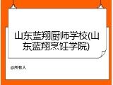 山东蓝翔厨师学校(山东蓝翔烹饪学院)