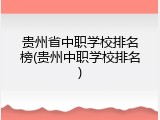贵州省中职学校排名榜(贵州中职学校排名)