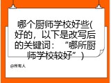 哪个厨师学校好些(好的，以下是改写后的关键词：“哪所厨师学校较好”)
