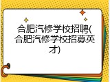 合肥汽修学校招聘(合肥汽修学校招募英才)