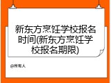 新东方烹饪学校报名时间(新东方烹饪学校报名期限)