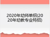 2020年幼师单招(2020年幼教专业特招)