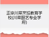 正宗川菜烹饪教育学校(川菜厨艺专业学府)