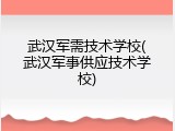 武汉军需技术学校(武汉军事供应技术学校)