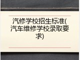 汽修学校招生标准(汽车维修学校录取要求)