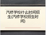 汽修学校什么时间招生(汽修学校招生时间)