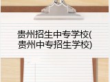 贵州招生中专学校(贵州中专招生学校)