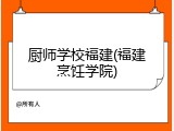 厨师学校福建(福建烹饪学院)