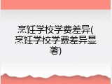 烹饪学校学费差异(烹饪学校学费差异显著)