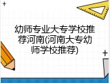 幼师专业大专学校推荐河南(河南大专幼师学校推荐)