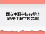 西安中职学校有哪些(西安中职学校名单)