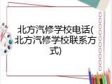 北方汽修学校电话(北方汽修学校联系方式)