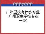 广州卫校有什么专业(广州卫生学校专业一览)