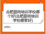 合肥厨师培训学校哪个好(合肥厨师培训学校哪家好)
