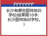 长沙有哪些厨师培训学校(结果限10字：长沙厨师培训学校。)