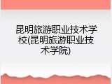 昆明旅游职业技术学校(昆明旅游职业技术学院)
