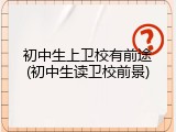 初中生上卫校有前途(初中生读卫校前景)