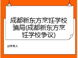 成都新东方烹饪学校骗局(成都新东方烹饪学校争议)