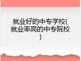 就业好的中专学校(就业率高的中专院校)
