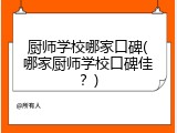 厨师学校哪家口碑(哪家厨师学校口碑佳？)