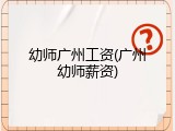幼师广州工资(广州幼师薪资)