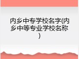内乡中专学校名字(内乡中等专业学校名称)
