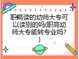 职高读的幼师大专可以读别的吗(职高幼师大专能转专业吗？)