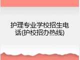 护理专业学校招生电话(护校招办热线)
