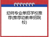 幼师专业单招学校推荐(推荐幼教单招院校)