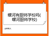 螺河有厨师学校吗(螺河厨师学校)