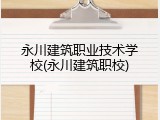 永川建筑职业技术学校(永川建筑职校)
