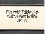 汽车维修职业培训学校(汽车维修技能培训中心)