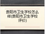 贵阳市卫生学校怎么样(贵阳市卫生学校评价)