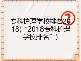 专科护理学校排名2018(“2018专科护理学校排名”)