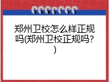 郑州卫校怎么样正规吗(郑州卫校正规吗？)